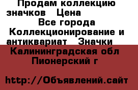 Продам коллекцию значков › Цена ­ -------- - Все города Коллекционирование и антиквариат » Значки   . Калининградская обл.,Пионерский г.